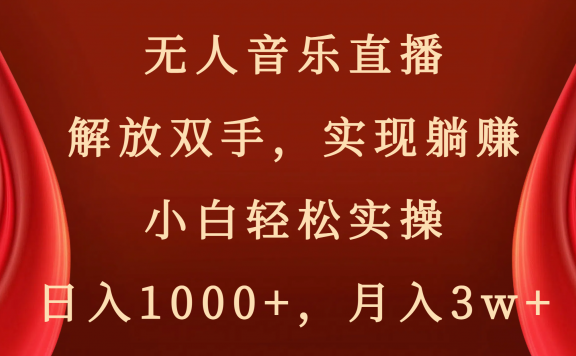 无人音乐直播项目,解放双手,实现躺赚,小白轻松实操,日入1000+,月入3w+
