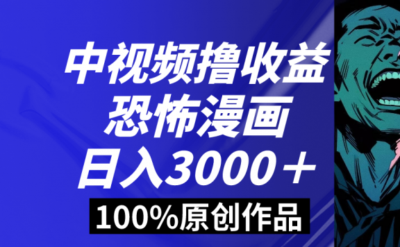 中视频恐怖漫画暴力撸收益,日入3000+,100%原创玩法,小白轻松上手