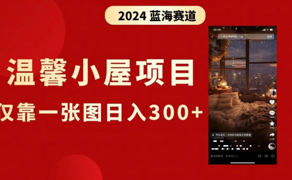 抖音爆火温馨小屋项目,仅靠一张图片日入300+,附保姆级教程