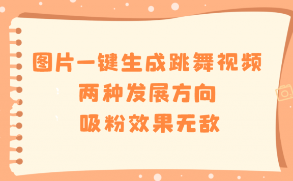 图片一键生成跳舞视频,两种发展方向,吸粉效果无敌,