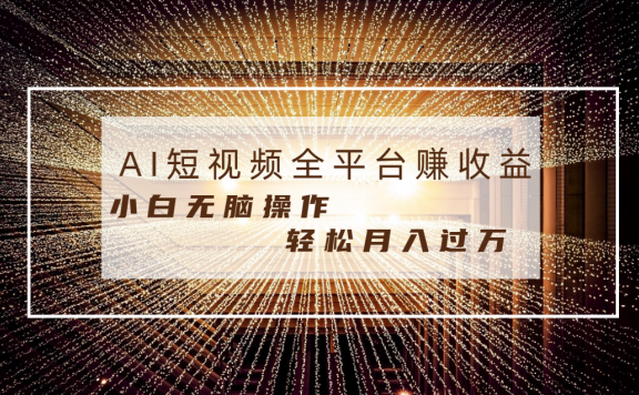 AI短视频全平台赚收益,每天半小时轻松月入过万,适合任意人群,小白无脑操作