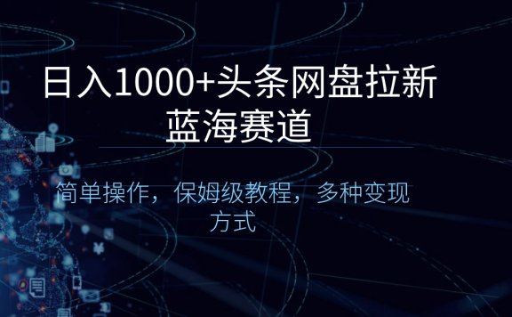 头条网盘拉新蓝海赛道,简单操作,保姆级教程,多种变现方式,日入1000+