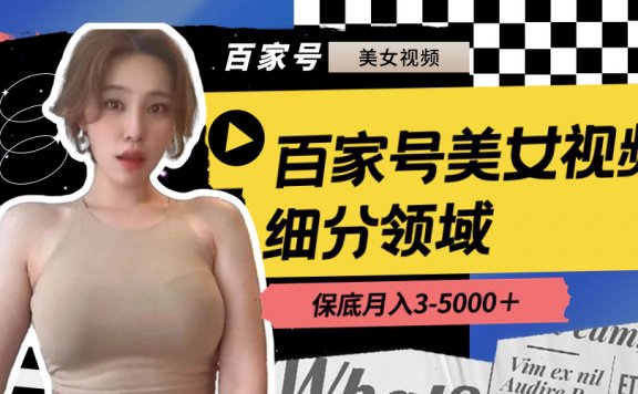百家号美女视频细分领域玩法,只需搬运去重,月保底3-5000+