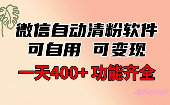 功能齐全的微信自动清粉软件,可自用可变现,一天400+,0成本免费分享