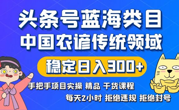 AI头条号蓝海类目传统和农谚领域实操精品课程拒绝违规封号稳定日入300+