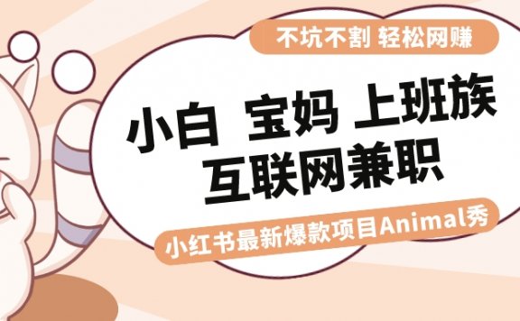 小红书爆款项目Animal秀,适合小白、宝妈、上班族、大学生互联网兼职 月入1W