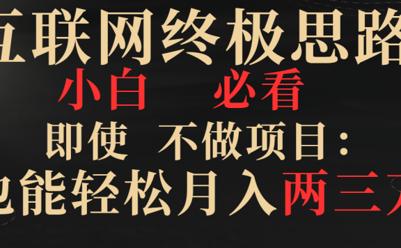 互联网终极思路，小白必看，即使不做项目也能轻松月入两三万，拒绝韭菜