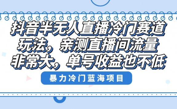 抖音半无人直播冷门赛道玩法，直播间流量非常大，单号收益也不低！