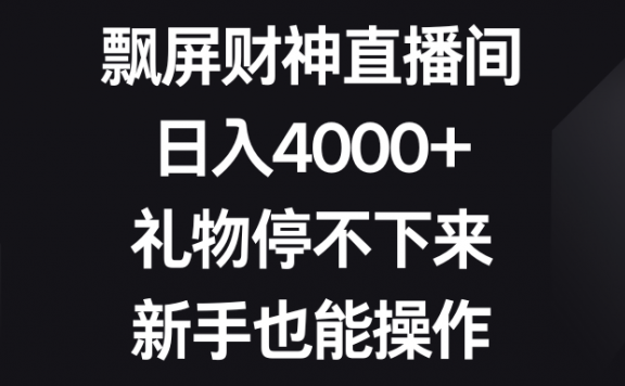飘屏财神直播间,24小时无人直播项目,日入4000+,礼物停不下来,新手也能操作