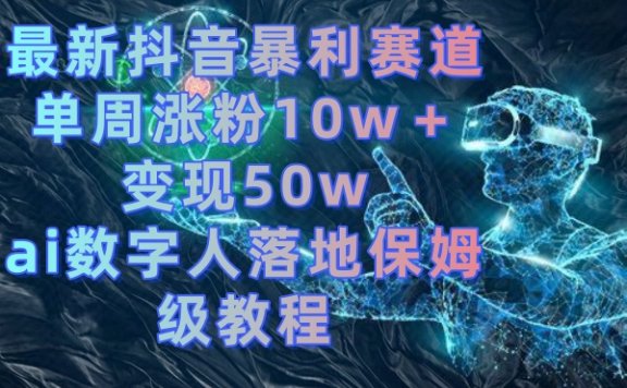 最新抖音暴利赛道，ai数字人落地保姆级教程，单周涨粉10w＋变现50w