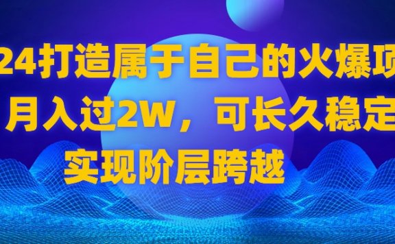 2024打造属于自己的火爆项目，月入过2W，可长久稳定，实现阶层跨越