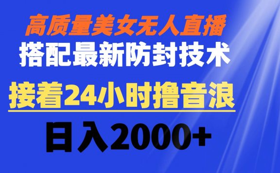 抖音高质量美女无人直播搭配最新防封技术 又能24小时撸音浪 日入2000+
