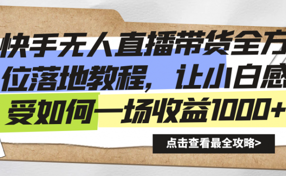 快手无人直播带货全方位落地教程,让小白感受如何一场收益1000+