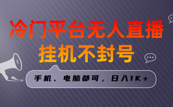 冷门平台无人直播挂机项目，三天起号日入1000＋，手机电脑都可操作
