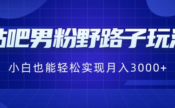 贴吧男粉野路子玩法，小白也能轻松实现月入3000+