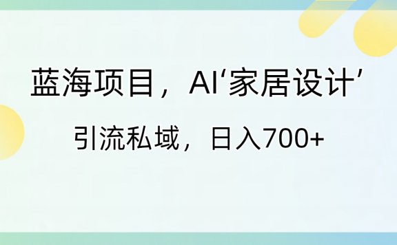 蓝海项目,AI‘家居设计’ 引流私域,日入700+