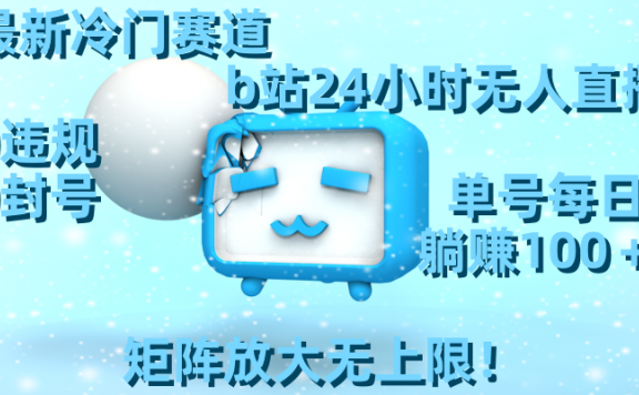 最新冷门赛道,b站24小时无人直播 0违规0封号,单号每日躺赚100+矩阵放大无上限