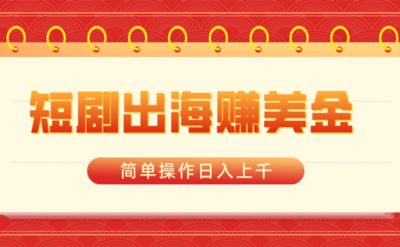 短剧出海赚美金,利用ai一键生成推广视频,简单操作日入上千
