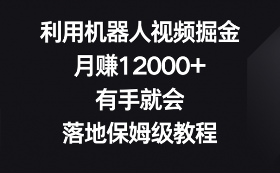 利用机器人视频号掘金，月赚12000+，有手就会，落地保姆级教程