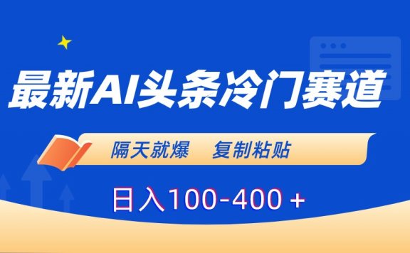 最新AI头条冷门赛道,隔天就爆,复制粘贴日入100-400+