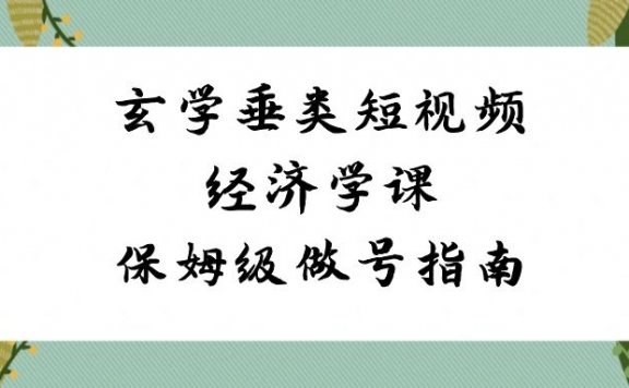 玄学垂类短视频经济学课，保姆级做号指南（8节课）