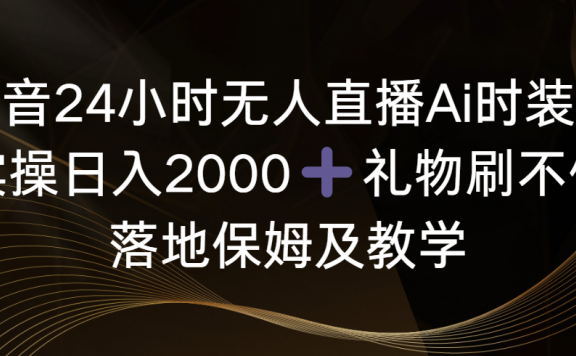 抖音24小时无人直播Ai时装秀,实操日入2000+,礼物刷不停,落地保姆及教学