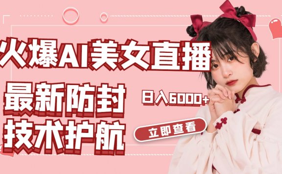 火爆AI美女舞蹈直播项目，最新防封技术保驾护航，礼物收到手软，日入6000+