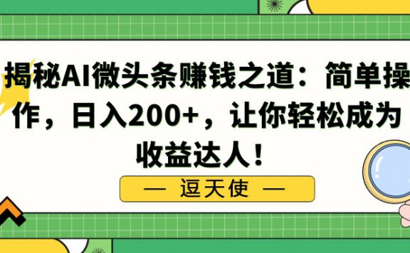 揭秘AI微头条赚钱之道：简单操作，日入200+，让你轻松成为收益达人！