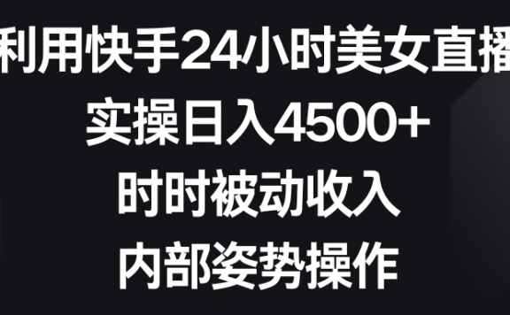 利用快手24小时美女直播,实操日入4500+,时时被动收入,内部姿势操作