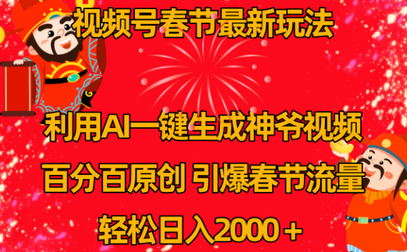 视频号春节玩法，利用AI一键生成财神爷视频，百分百原创，引爆春节流量，日入2k