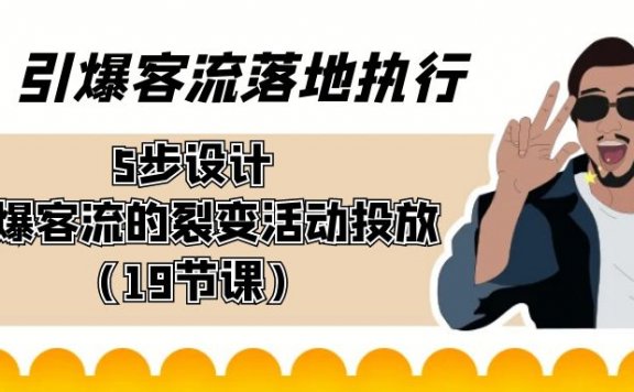 引爆客流落地执行,5步设计引爆客流的裂变活动投放(19节课)