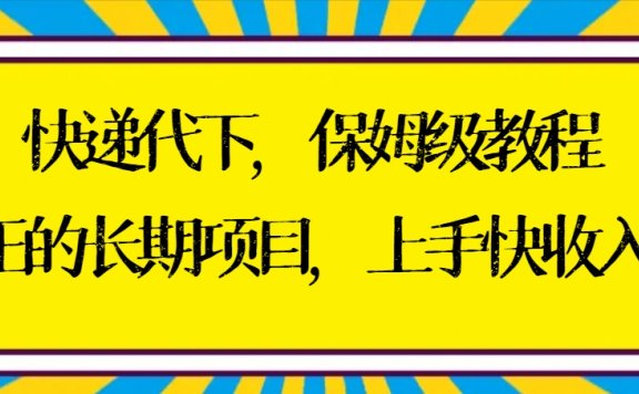 快递代下保姆级教程，真正的长期项目，上手快收入稳【实操+渠道】