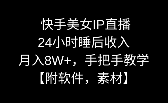 快手美女IP直播项目,24小时睡后收入,月入8W+,手把手教学【附软件,素材】