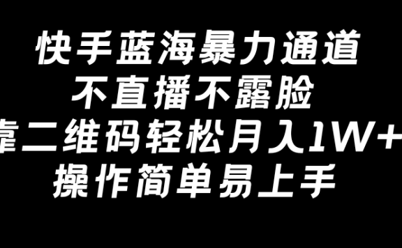 快手蓝海暴力通道，不直播不露脸项目，靠二维码轻松月入1W+，操作简单易上手