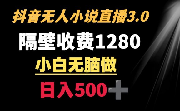抖音小说无人直播3.0玩法,轻松日入500+