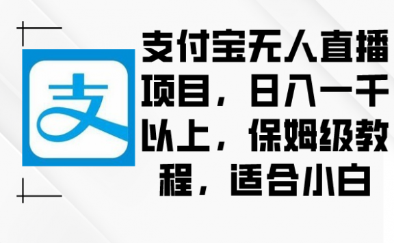 支付宝无人直播项目，日入一千以上，保姆级教程，适合小白