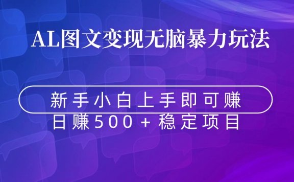 无脑暴力Al图文变现项目  上手即赚  日赚500+