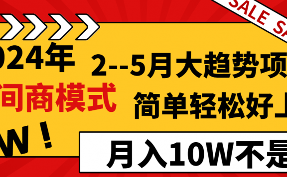 2024年2–5月大趋势项目,利用中间商模式,简单轻松好上手,轻松月入10W