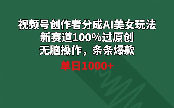 视频号创作者分成AI美女玩法 新赛道100%过原创无脑操作 条条爆款 单日1000+