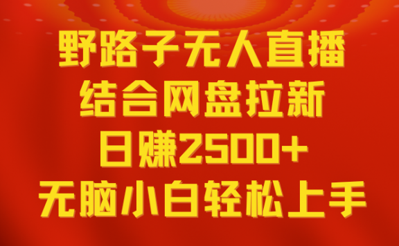 无人直播野路子结合网盘拉新玩法,日赚2500+多平台变现,小白无脑轻松上手操作