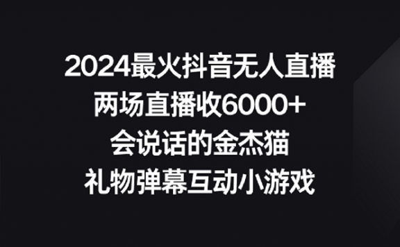 2024最火抖音无人直播项目,两场直播收6000+会说话的金杰猫 礼物弹幕互动小游戏