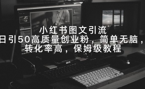 小红书图文引流,日引50高质量创业粉,简单无脑,转化率高,保姆级教程