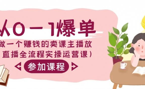 从0-1爆单做一个赚钱的卖课主播(直播全流程实操运营课)