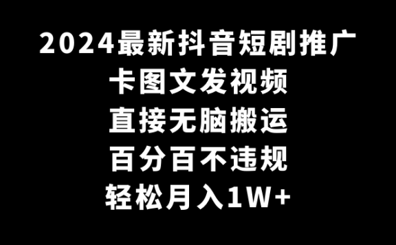 2024最新抖音短剧推广项目,卡图文发视频,直接无脑搬,百分百不违规,轻松月入1W+