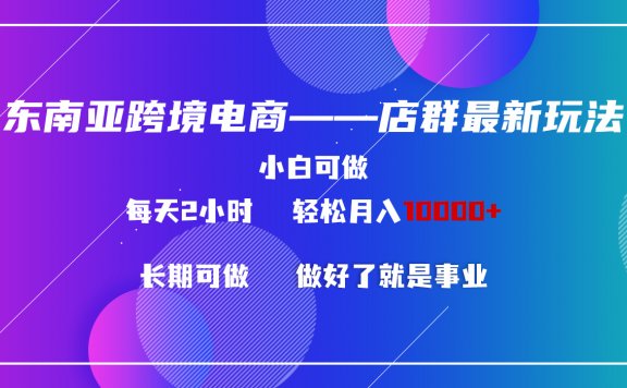 东南亚跨境电商店群新玩法2—小白每天两小时 轻松10000+