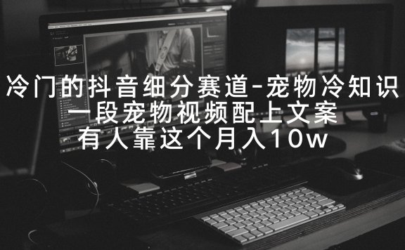 冷门的抖音细分赛道-宠物冷知识,一段宠物视频配上文案,有人靠这个月入10w