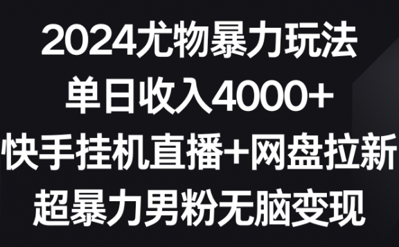 2024尤物暴力玩法,单日收入4000+快手挂机直播+网盘拉新,超暴力男粉无脑变现