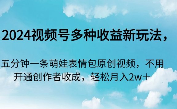 2024视频号多种收益新玩法，五分钟一条萌娃表情包原创视频，不用开通创作者收成，轻松月入2W+