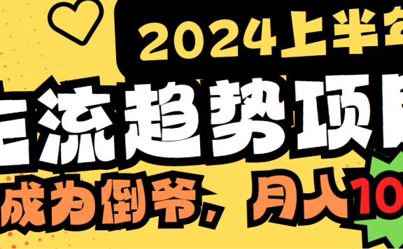 2024上半年主流趋势项目，打造中间商模式，成为倒爷，易上手，用心做，月入10W