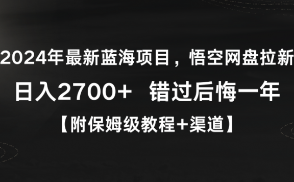 2024年最新蓝海项目,悟空网盘拉新,日入2700+错过后悔一年【附保姆级教程+渠道】